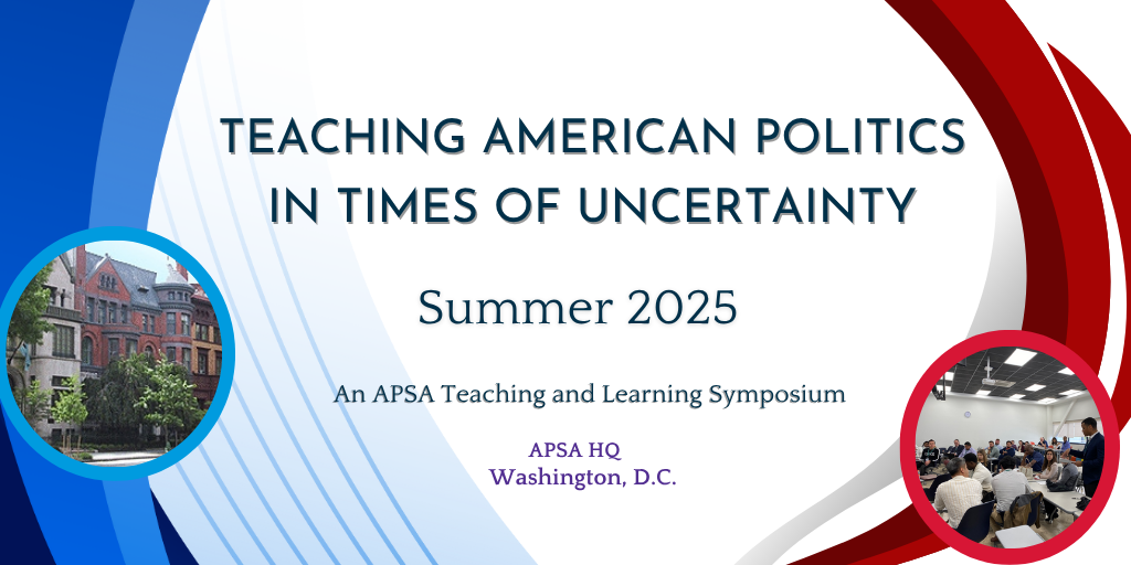 Teaching American Politics in Times of Uncertainty Summer 2025 at APSA HQ in Washington DC. An APSA Teaching and Learning Symposium